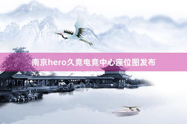 南京hero久竞电竞中心座位图发布