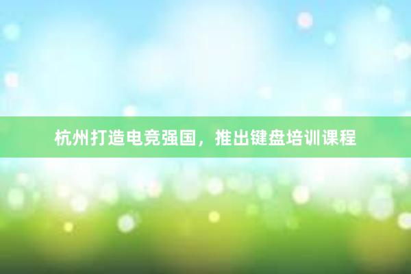 杭州打造电竞强国，推出键盘培训课程